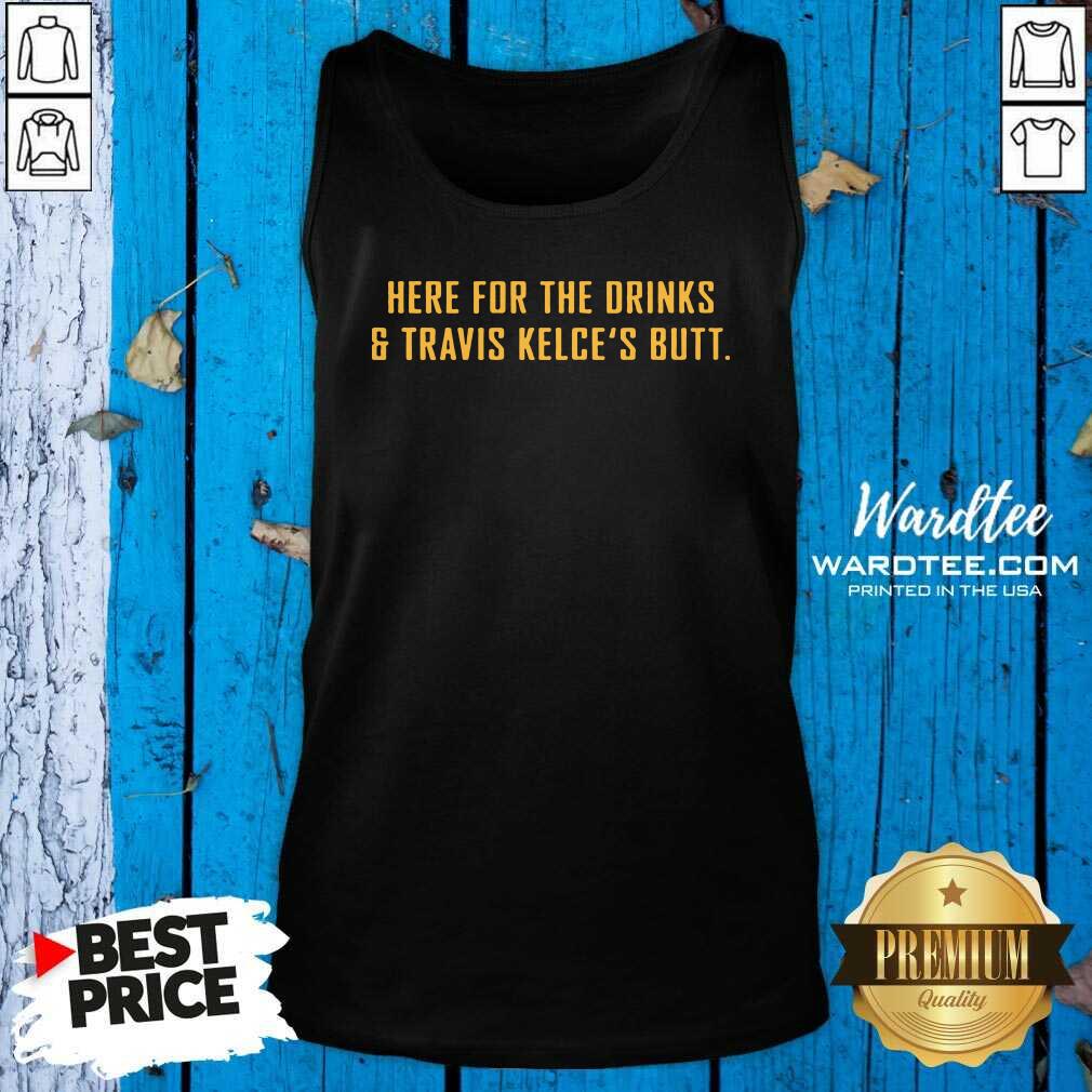 Awesome Here For The Drinks And Travis Kelce’s Butt Shirt