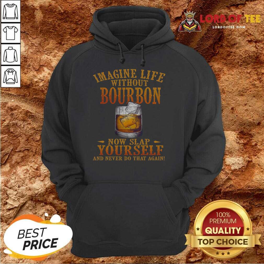 awesome-imagine-life-without-bourbon-now-slap-yourself-and-never-do-that-again-hoodie.jpg