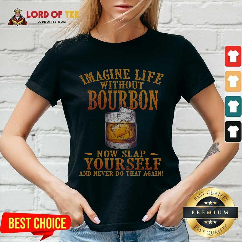 awesome-imagine-life-without-bourbon-now-slap-yourself-and-never-do-that-again-v-neck.jpg