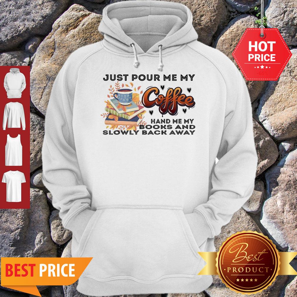 Awesome Just Pour Me My Coffee Hand Me My Books And Slowly Back Away Shirt