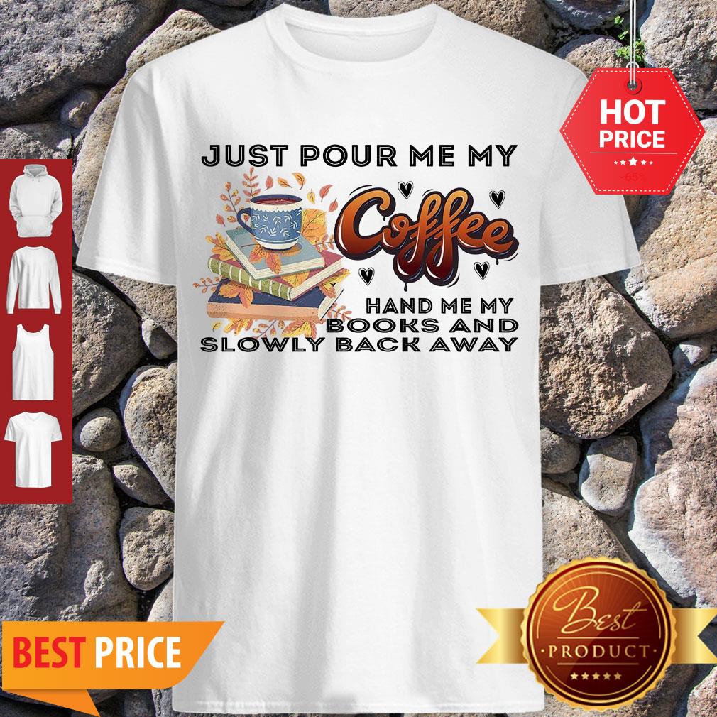 Awesome Just Pour Me My Coffee Hand Me My Books And Slowly Back Away Shirt