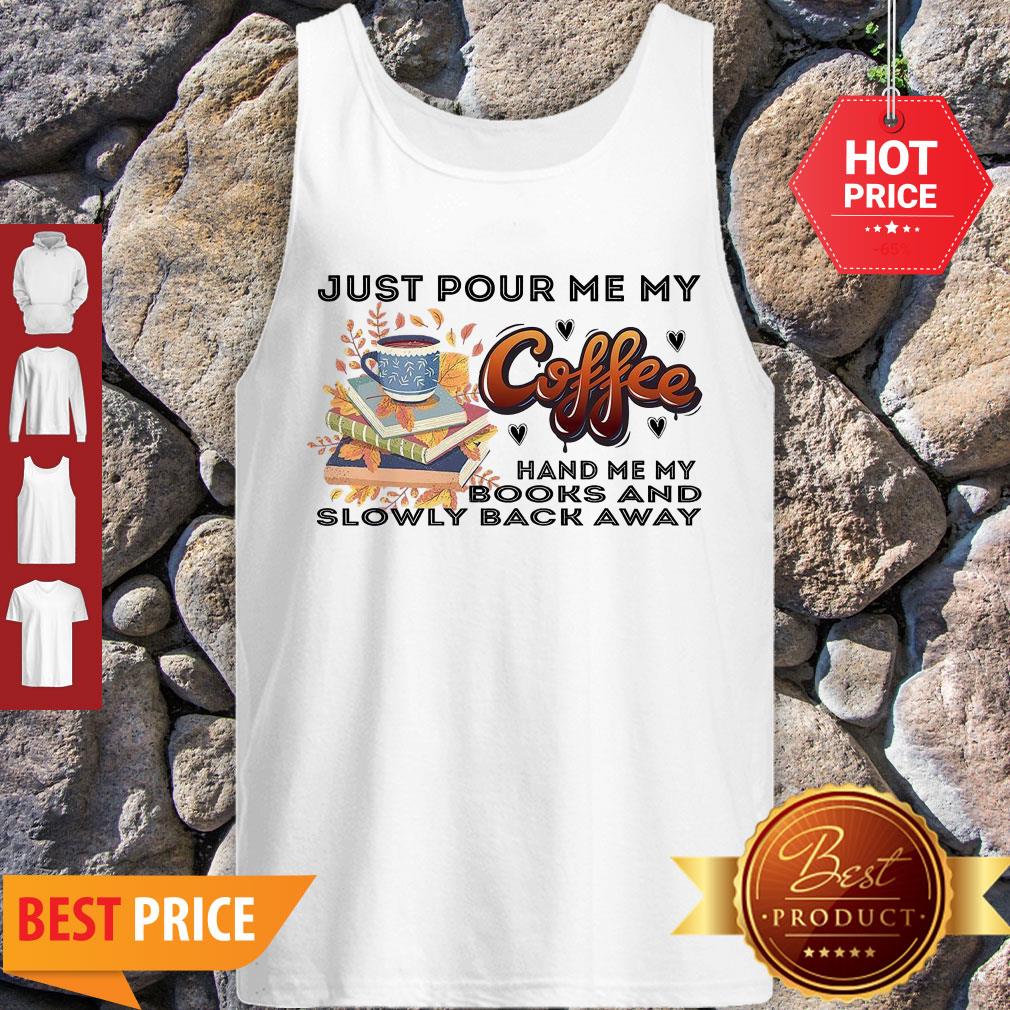 Awesome Just Pour Me My Coffee Hand Me My Books And Slowly Back Away Shirt