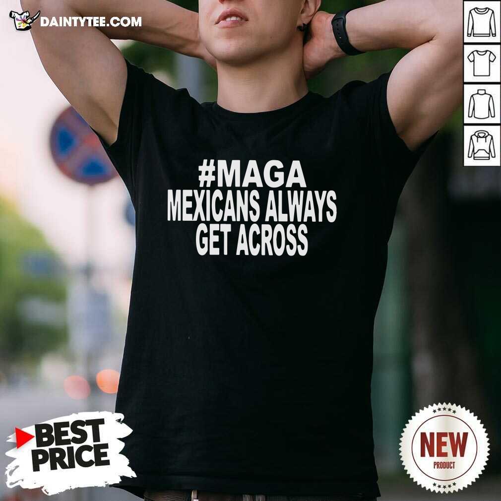 Awesome Maga Mexicans Always Get Across Shirt