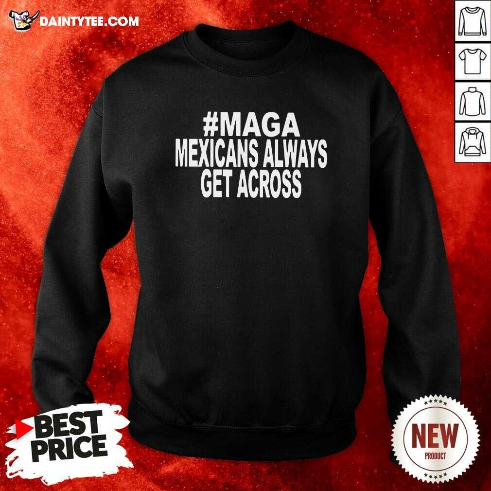 Awesome Maga Mexicans Always Get Across Shirt