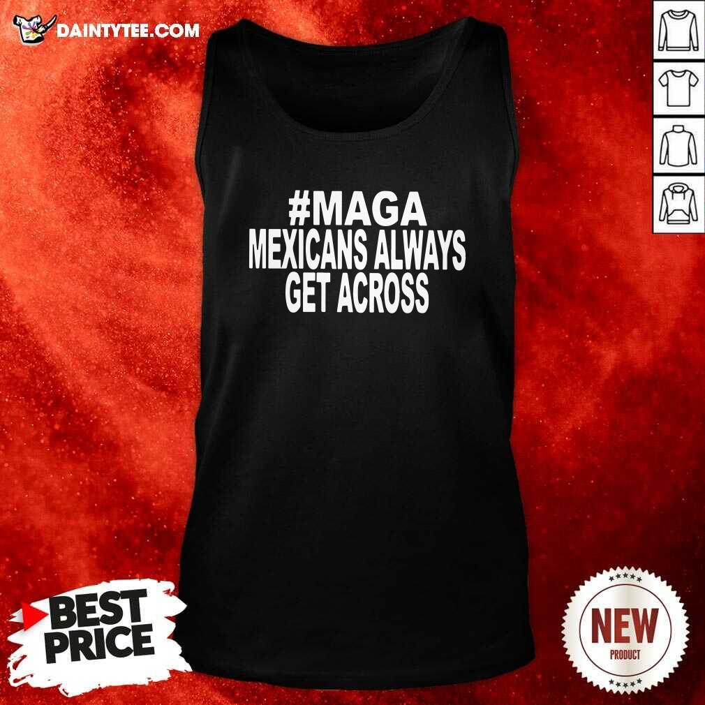 Awesome Maga Mexicans Always Get Across Shirt
