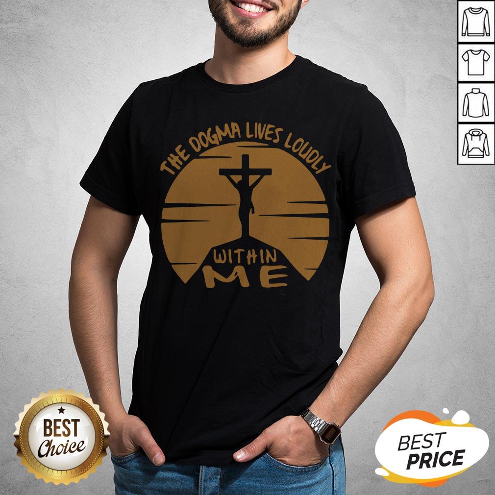 Awesome The Dogma Lives Loudly Within Me Catholic Shirt