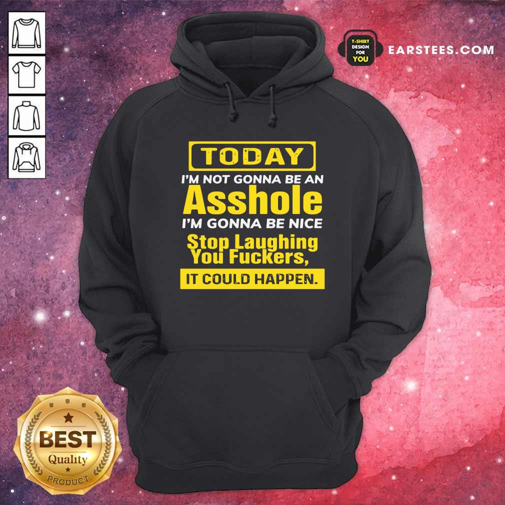 awesome-today-im-not-gonna-be-an-asshole-im-gonna-be-nice-stop-laughing-you-fuckers-hoodie.jpg