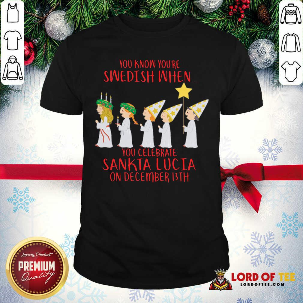 awesome-you-know-youre-swedish-when-you-celebrate-sankta-lucia-on-december-13th-shirt.jpg