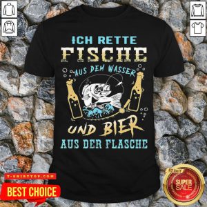 Ich Rette Fische Aus Dem Wasser Und Bier Aus Der Flasche Shirt