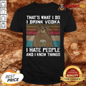 Funny That’s What I Do I Drink Vodka I Hate People And I Know Things Vintage Shirt