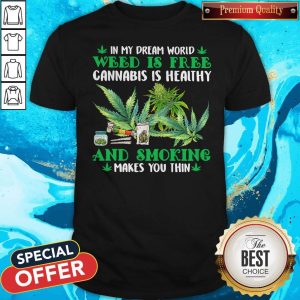 In My Dream World Weed Is Free Cannabis Is Healthy And Smoking Makes You Thin Shirt