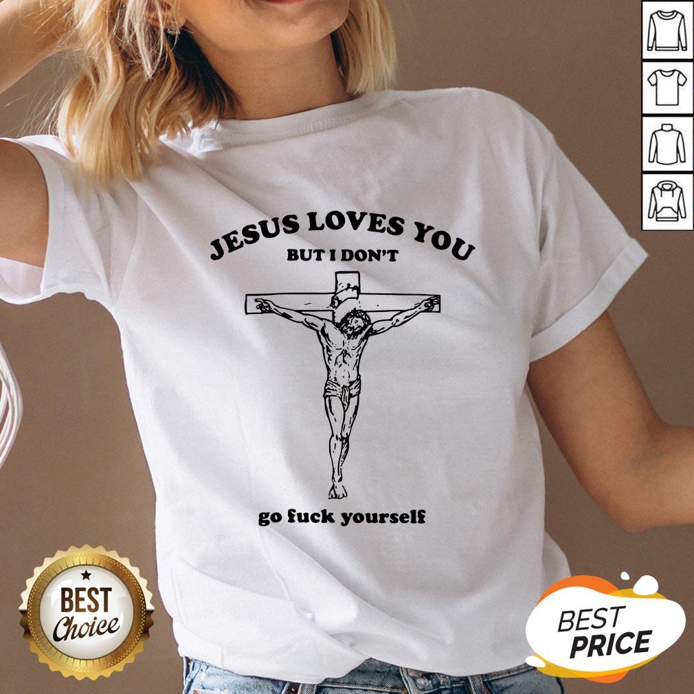 Jesus Love You But I Don't Go Fuck Yourself Shirt
