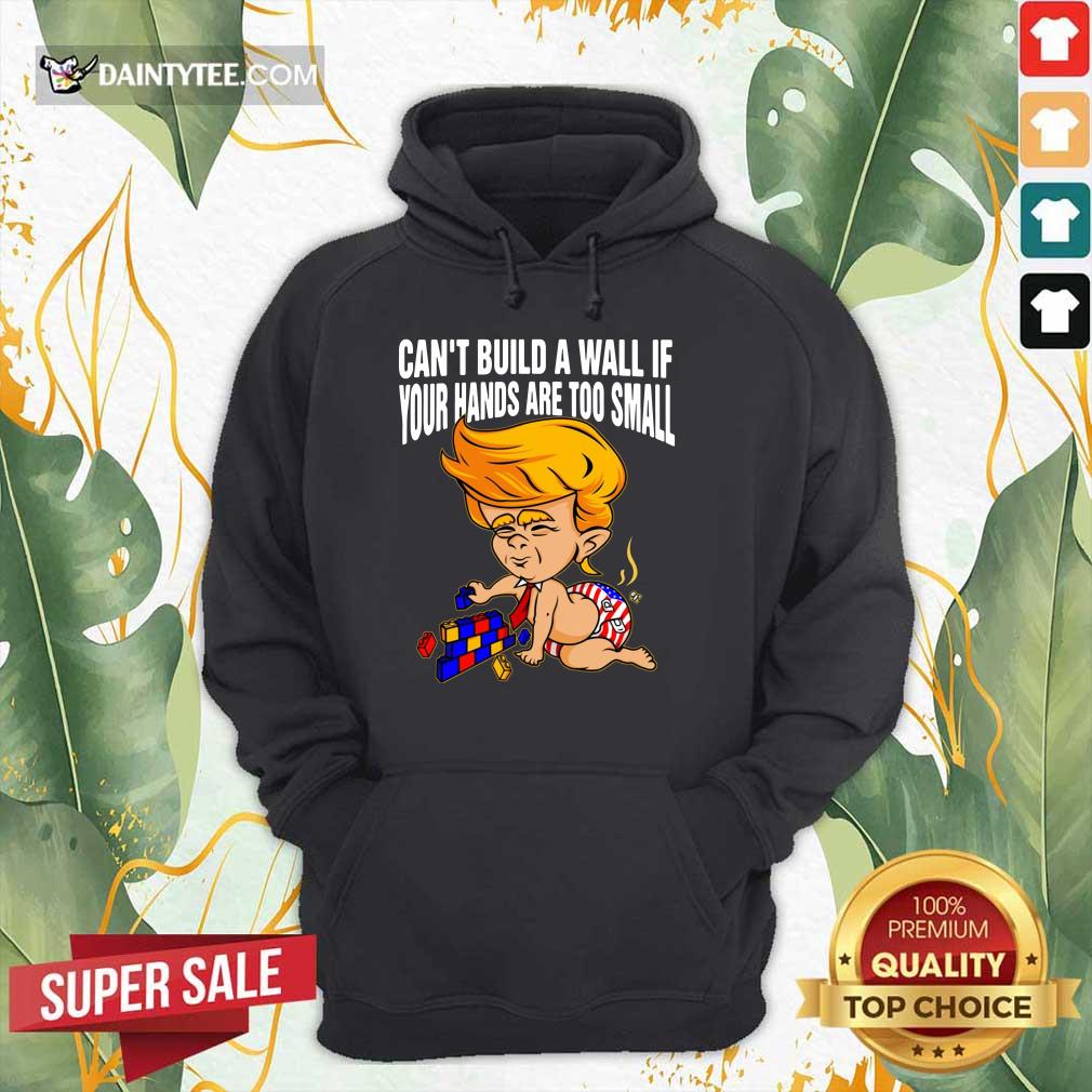 Baby Trump Can’t Build A Wall If Your Hands Are Too Small Shirt