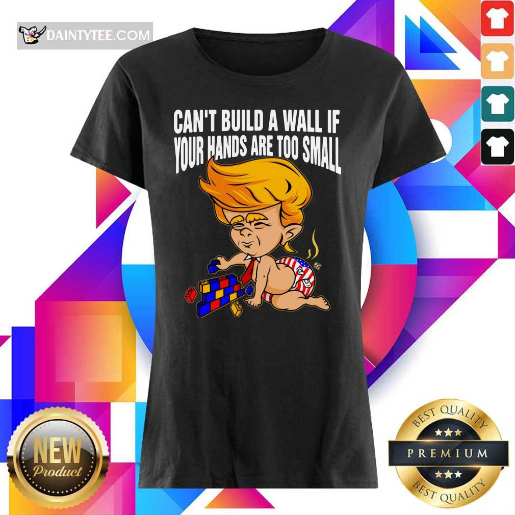 Baby Trump Can’t Build A Wall If Your Hands Are Too Small Shirt
