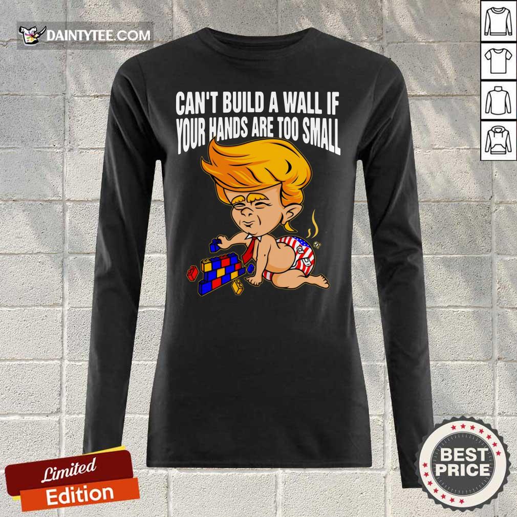 Baby Trump Can’t Build A Wall If Your Hands Are Too Small Shirt