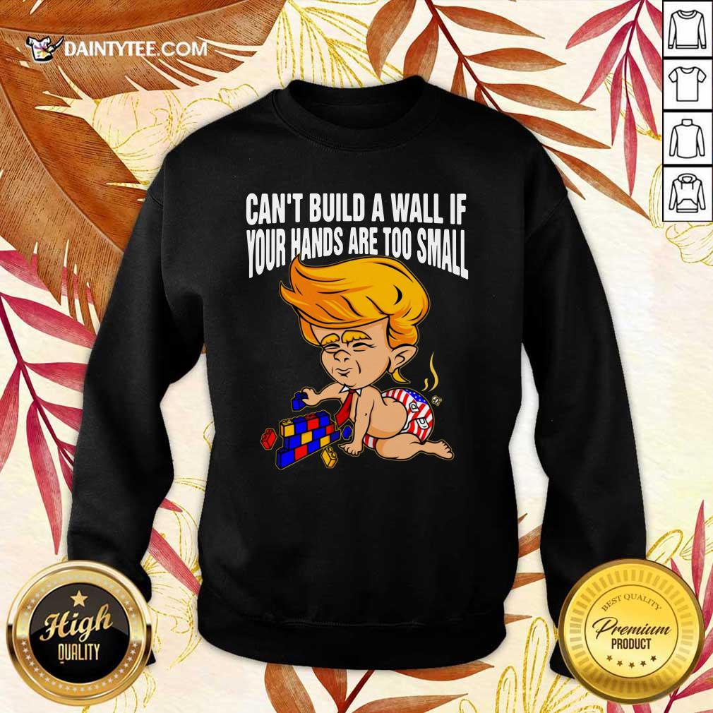 Baby Trump Can’t Build A Wall If Your Hands Are Too Small Shirt