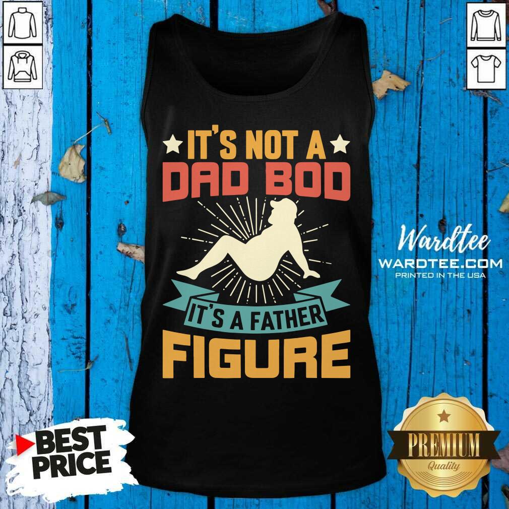 It's Not A Dad Bod Its A Father Figure Shirt