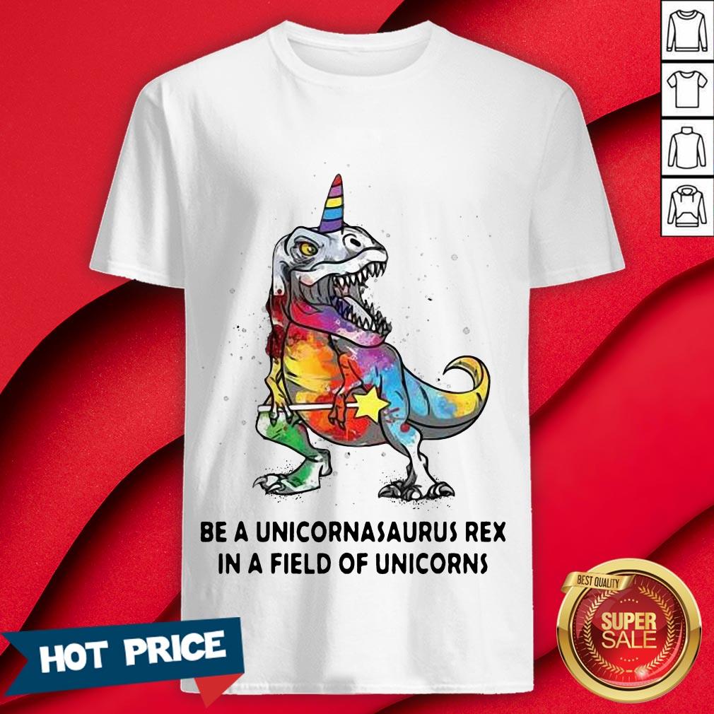 Be A Unicornasaurus Rex In A Field Of Unicorns Color Shirt