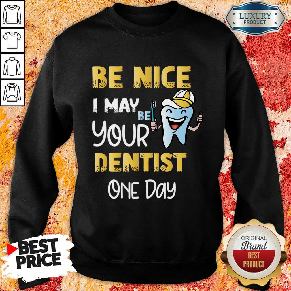Be Nice I May Be Your Dentist One Day Shirt