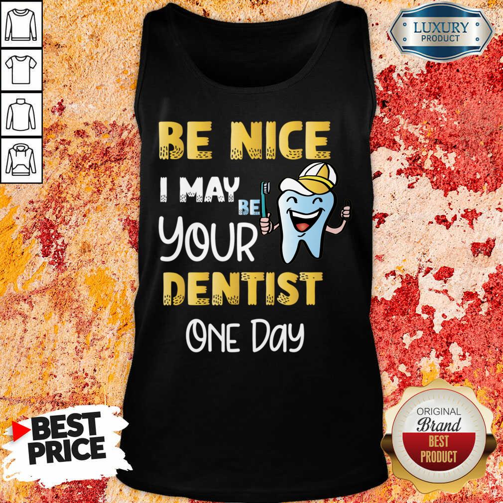 Be Nice I May Be Your Dentist One Day Shirt