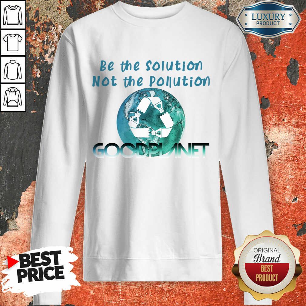 Be The Solution Not The Pollution Goodplanet Shirt