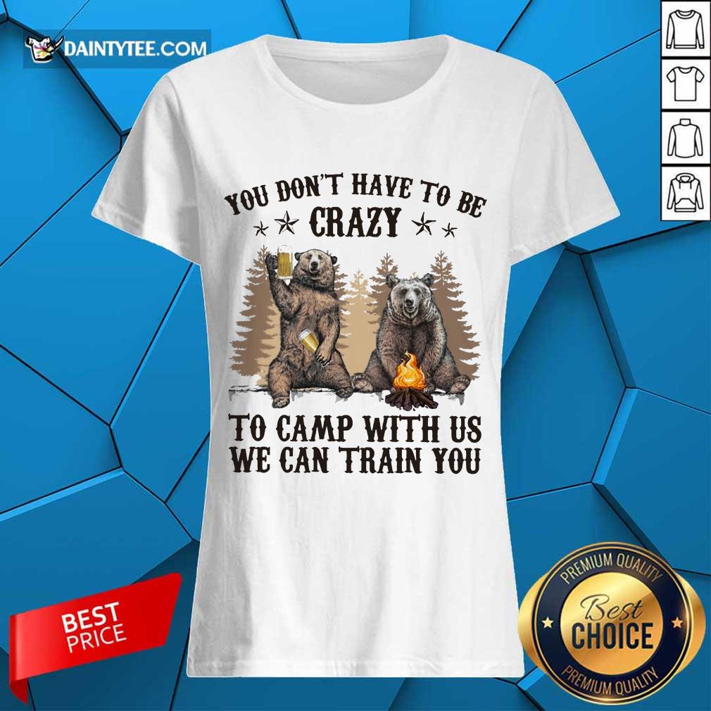 Bear You Don't Have To Be Crazy To Camp With Us Shirt