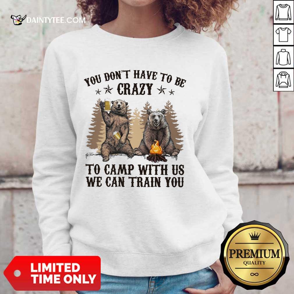 Bear You Don't Have To Be Crazy To Camp With Us Shirt