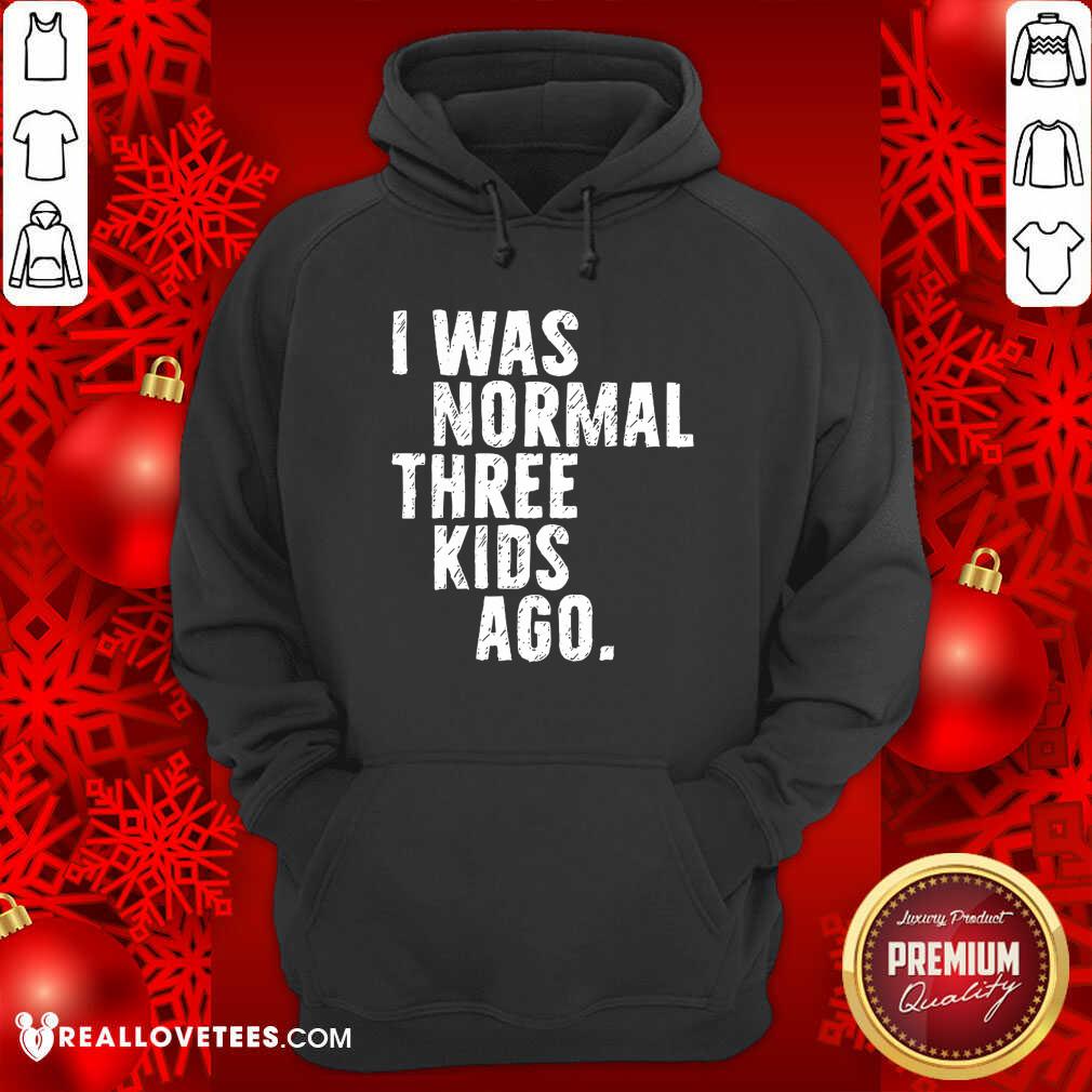 Beautiful I Was Normal Three Kids Ago Shirt