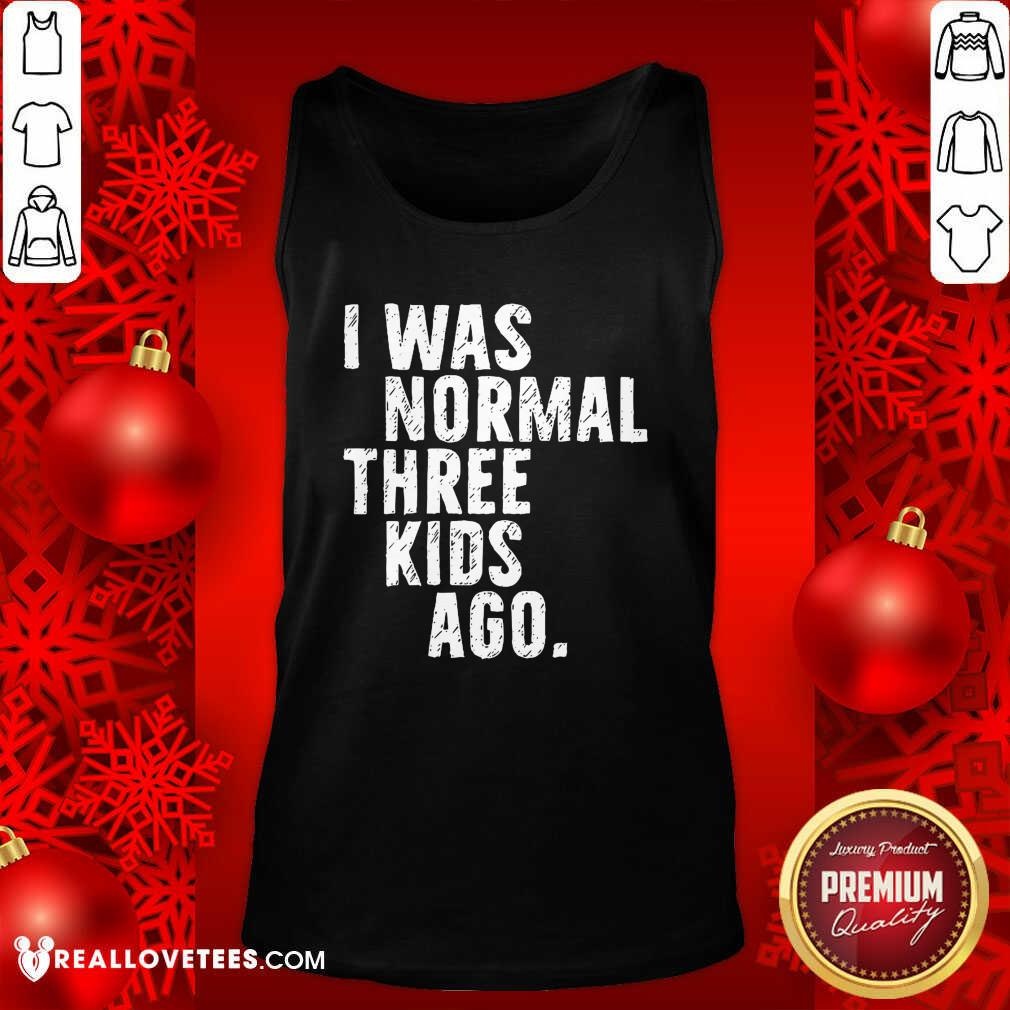 Beautiful I Was Normal Three Kids Ago Shirt