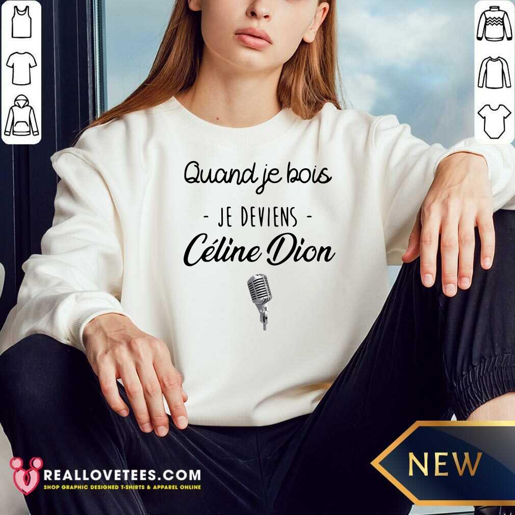Beautiful Quand Je Bois Je Deviens Celine Dion Shirt