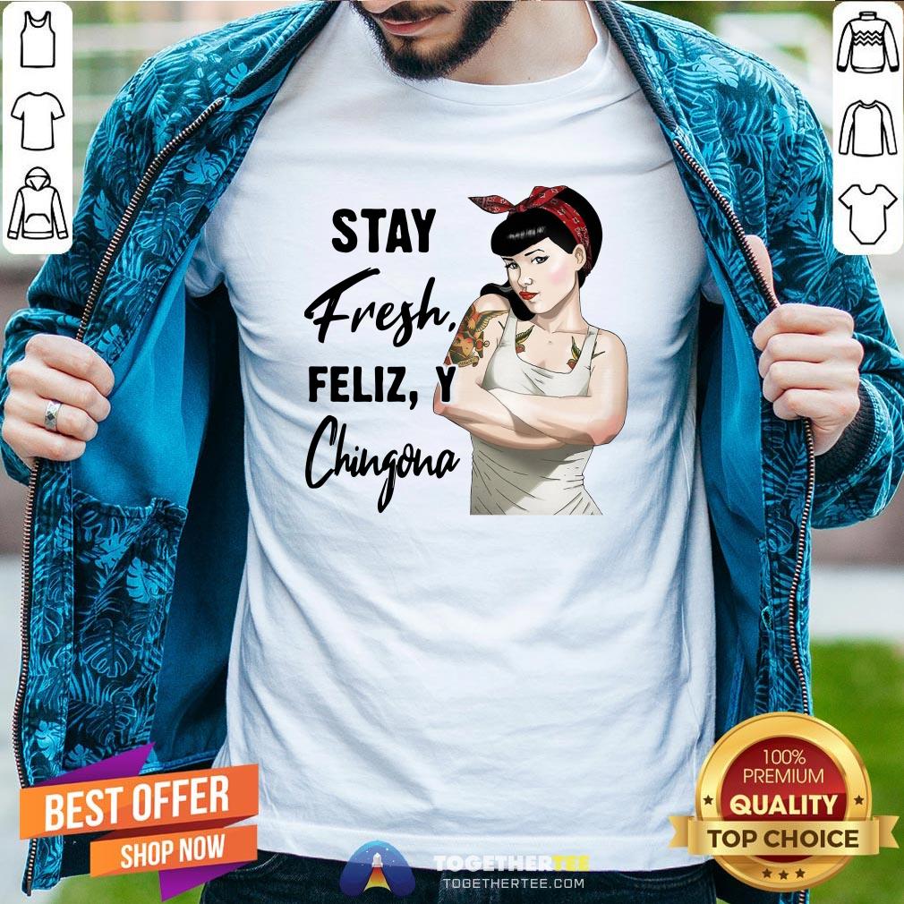 Beautiful Stay Fresh Feliz Y Chingona Shirt