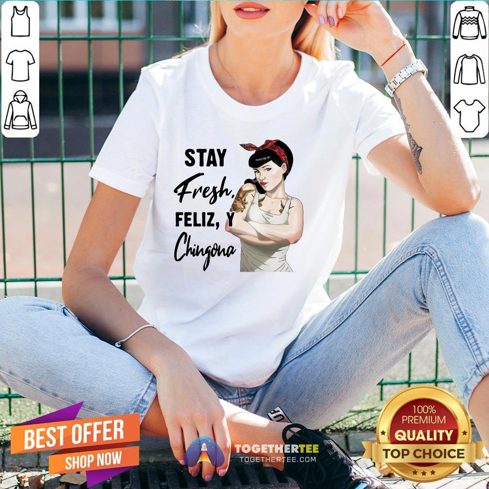 Beautiful Stay Fresh Feliz Y Chingona Shirt