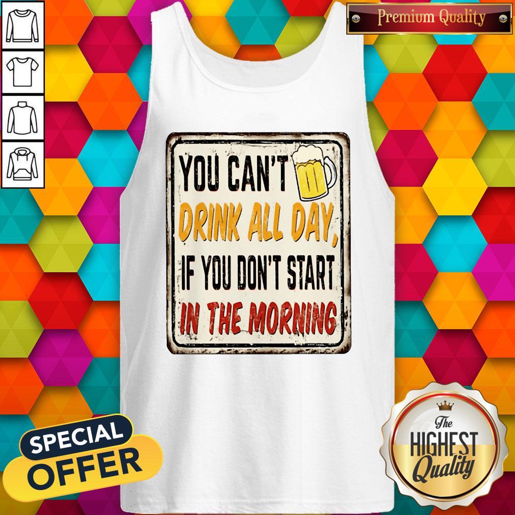 Beer You Cant Drink All Day If You Dont Start In The Morning Shirt