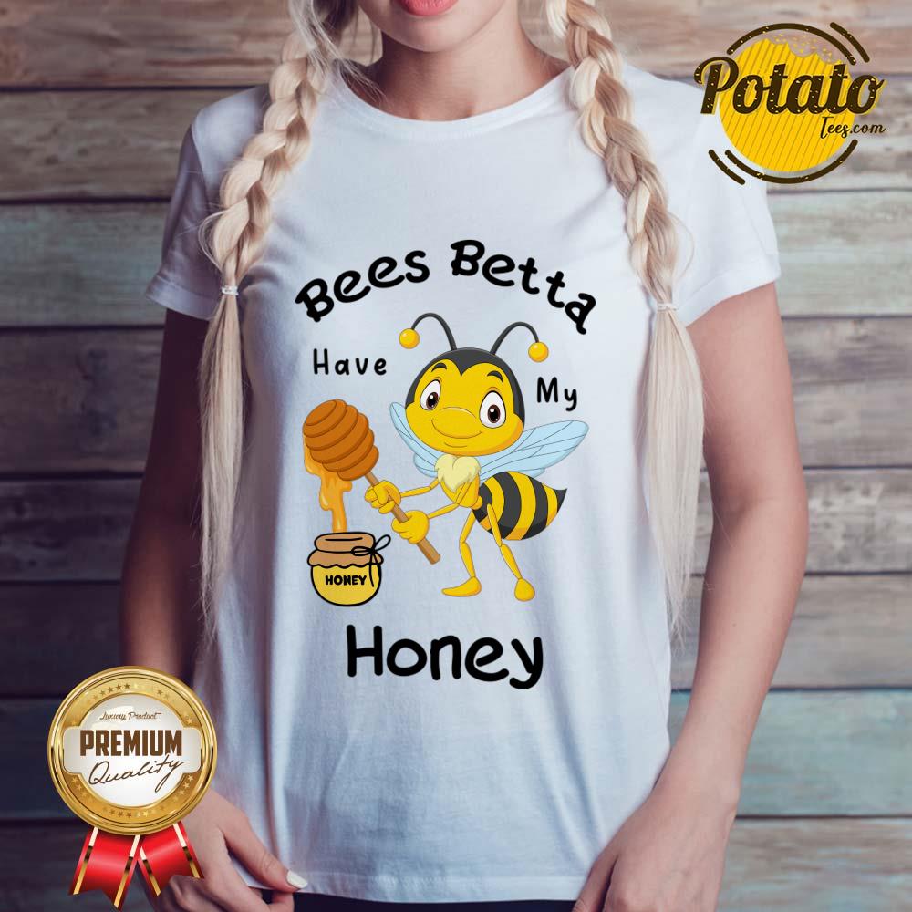 Bees Betta Have My Honey Shirt