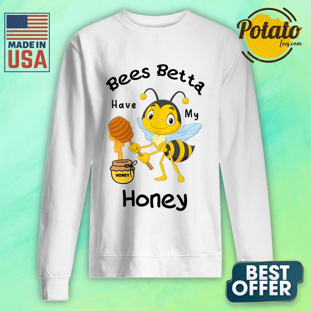 Bees Betta Have My Honey Shirt