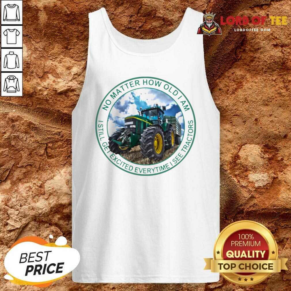 better-no-matter-how-old-i-am-i-still-get-excited-everytime-i-see-tractors-tank-top.jpg