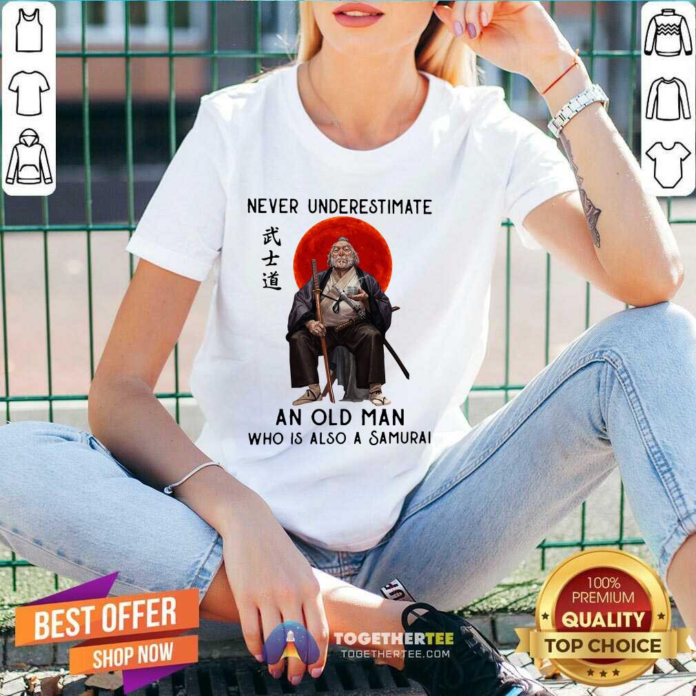 Nice Never Underestimate An Old Man Who Is Also A Samurai Shirt