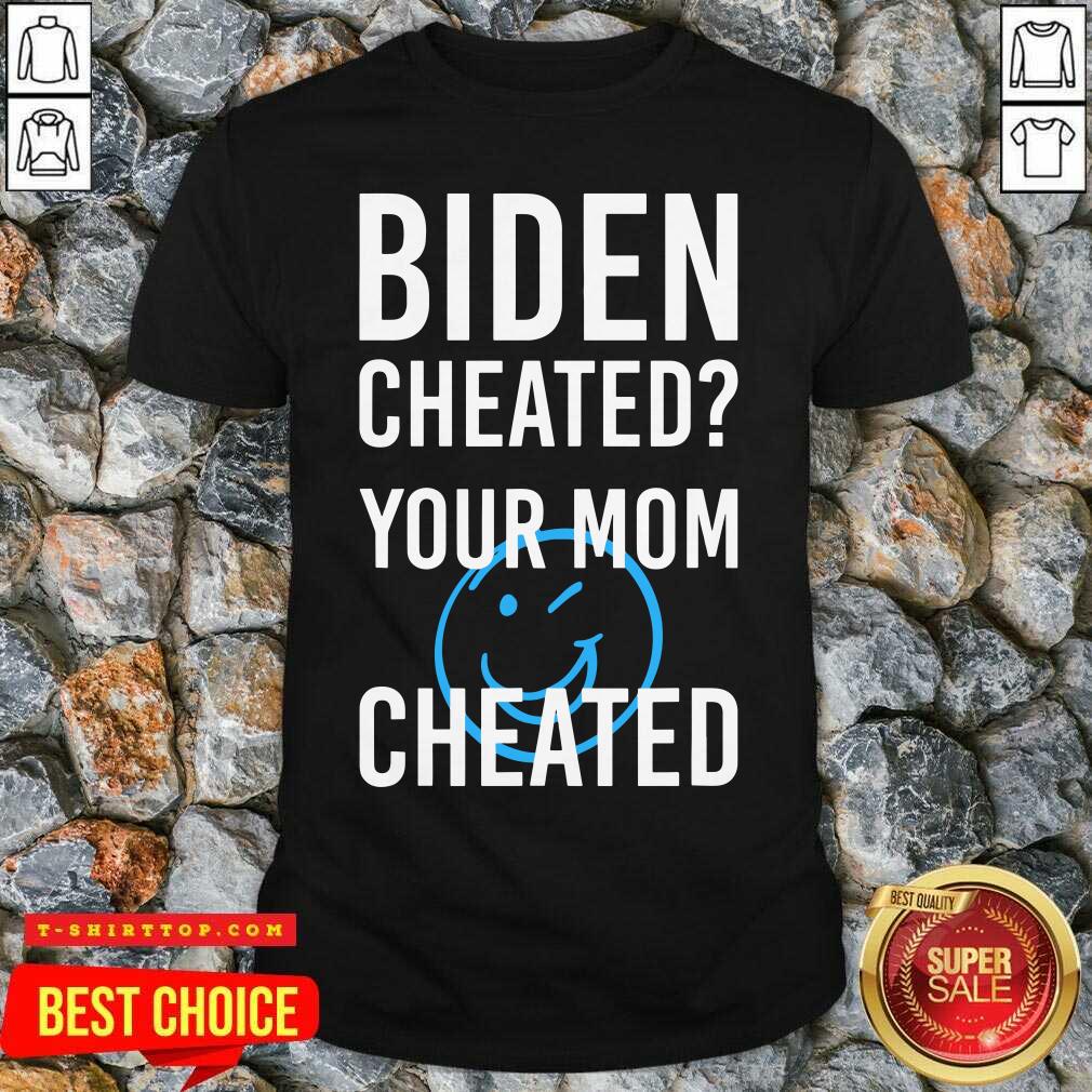 Biden Cheate Your Mom Cheated 2020 Election Shirt