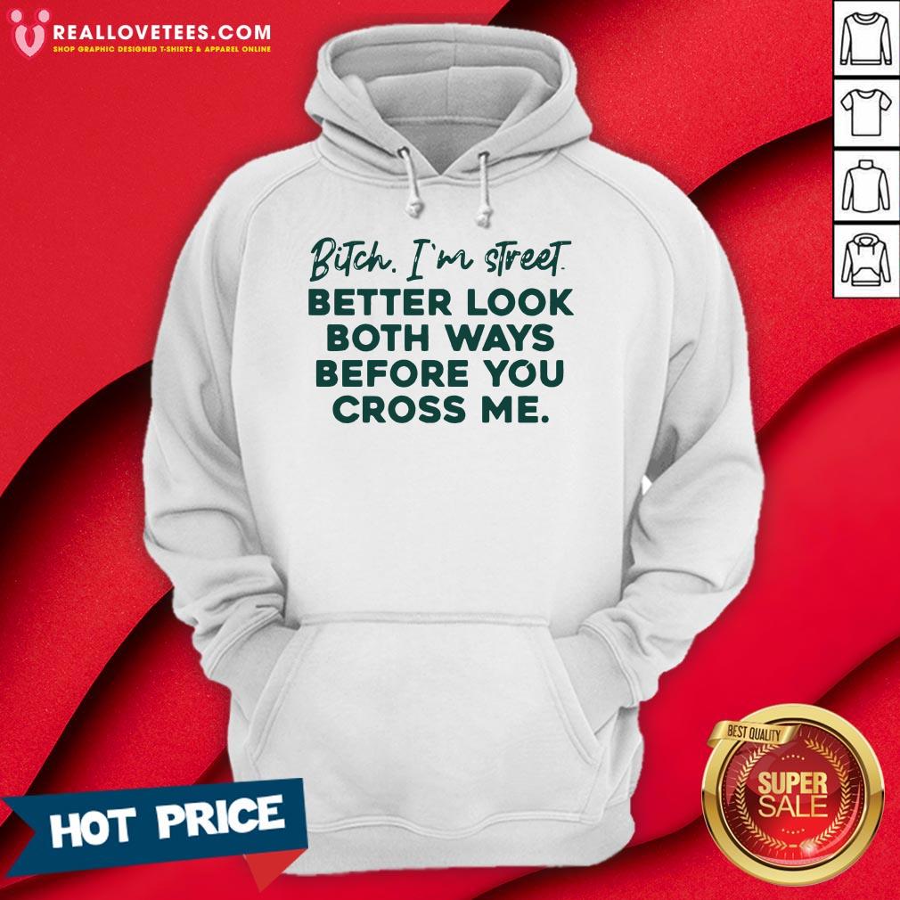 Bitch I’m Street Better Look Both Ways Before You Cross Me Shirt