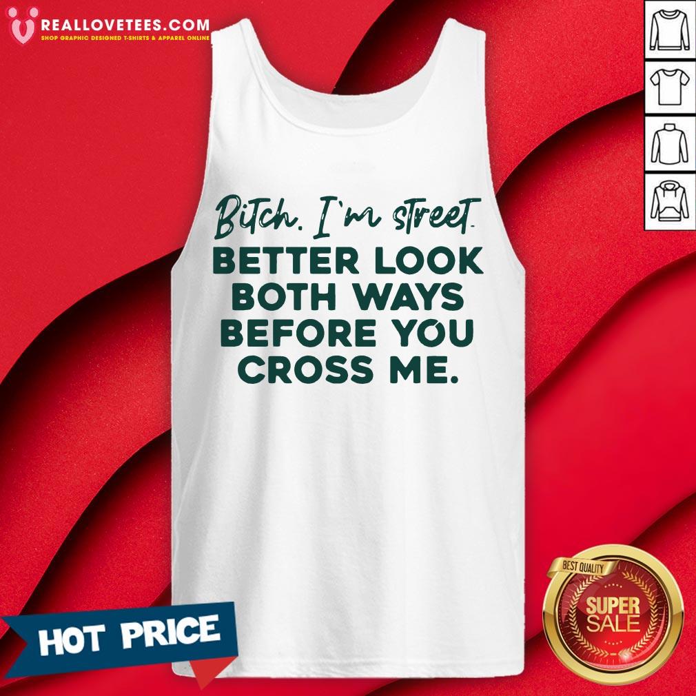 Bitch I’m Street Better Look Both Ways Before You Cross Me Shirt
