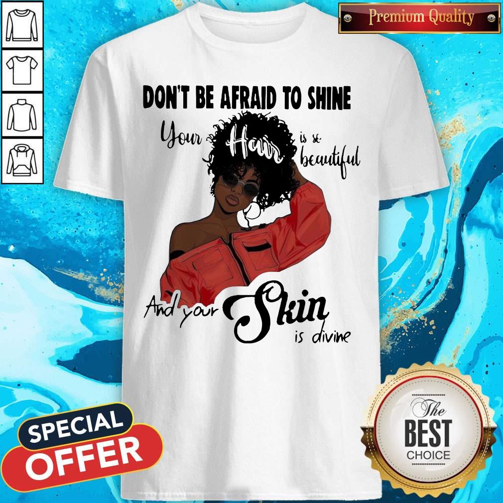 black-girl-dont-be-afraid-to-shine-your-hair-is-so-beautiful-and-your-skin-is-divine-shirt.jpg