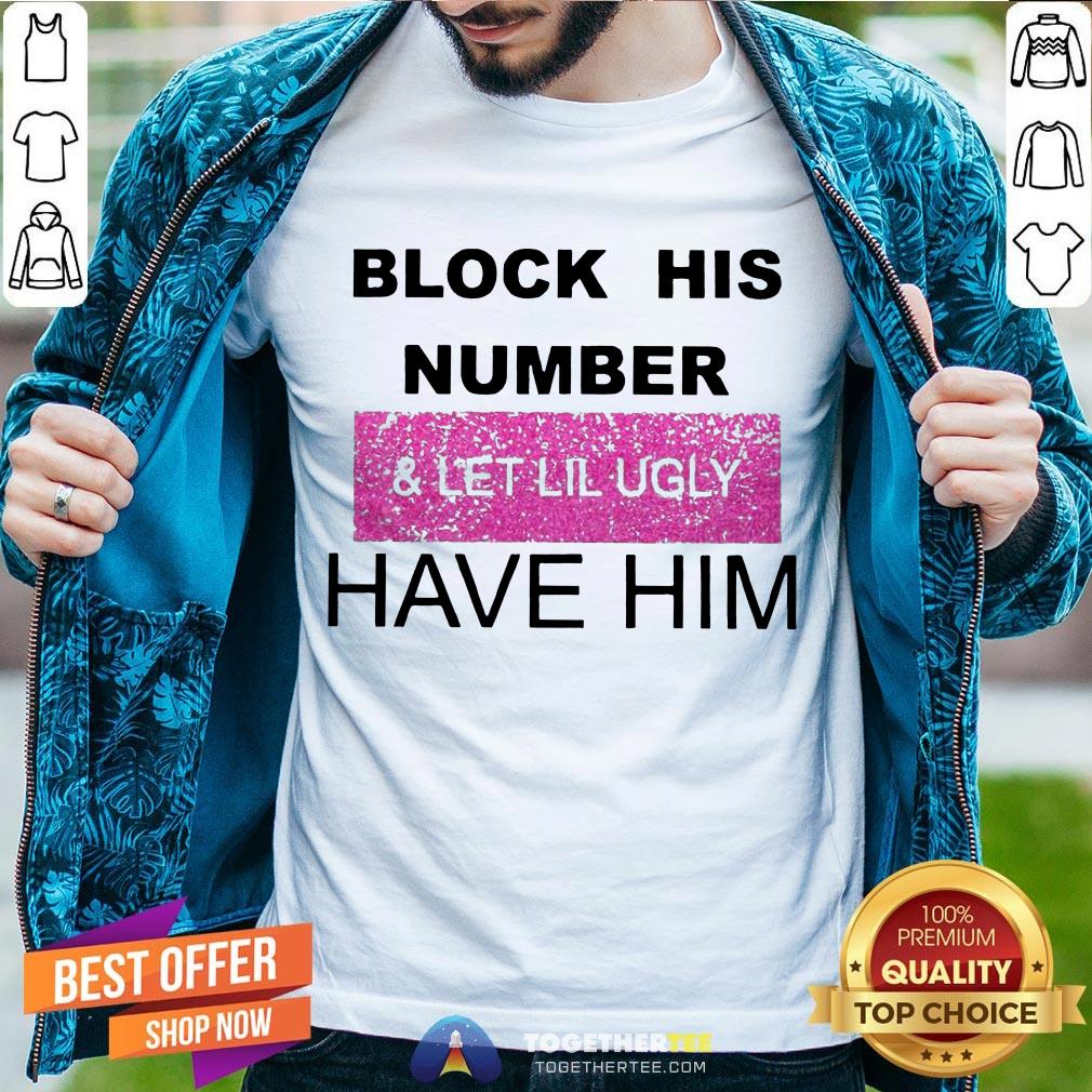 Block His Number And Let Lil Ugly Have Him Shirt