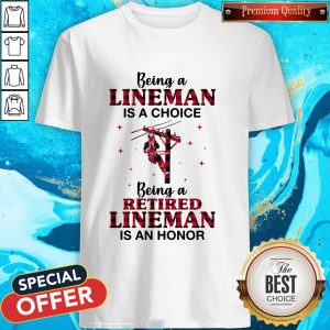 Being A Lineman Is A Choice Being A Retired Lineman Is An Honor Shirt