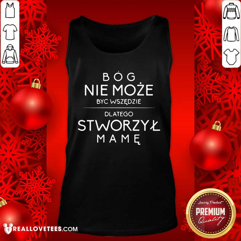 Bog Nie Moze Byc Wszedzie Dlatego Stworzyl Mame Shirt