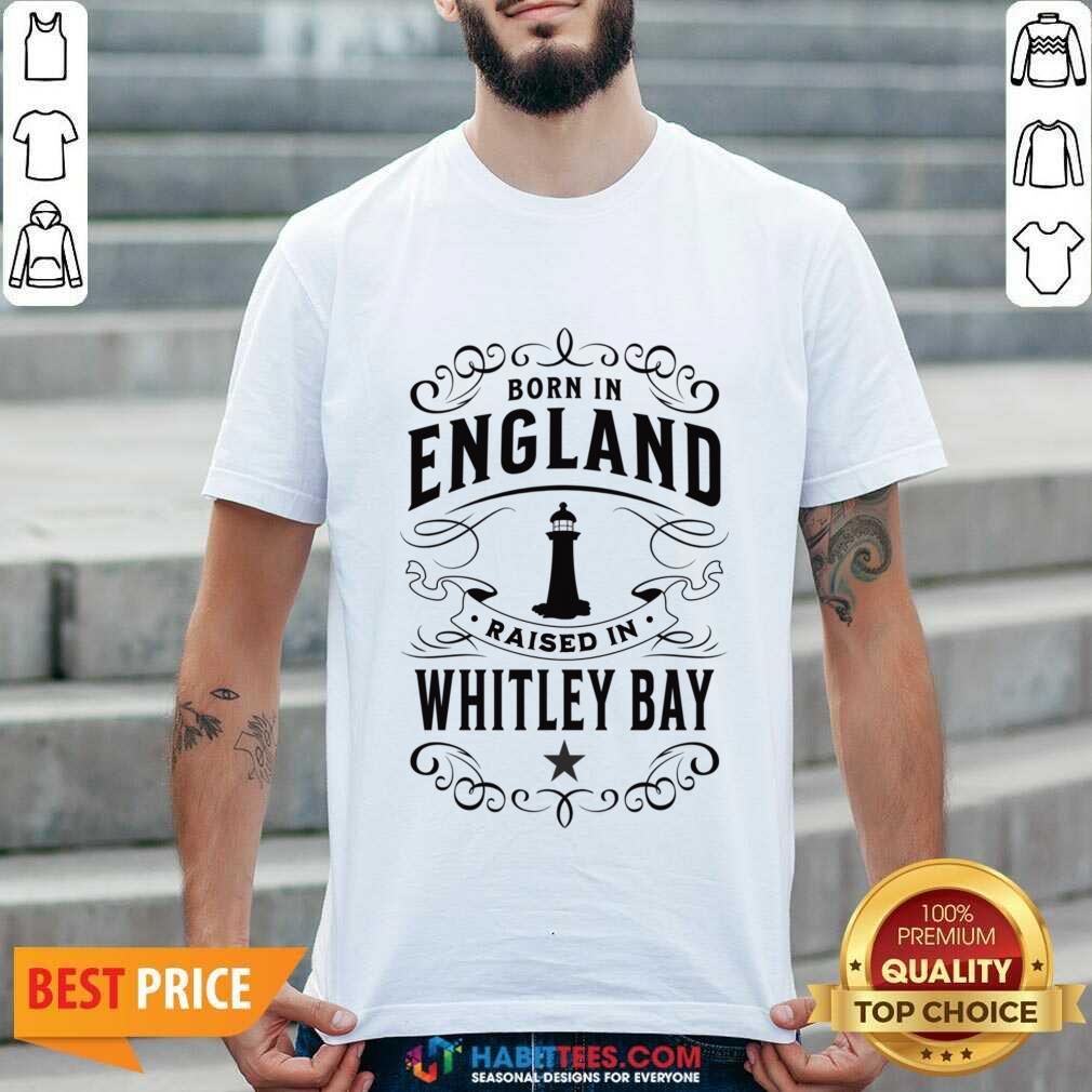 Born In England Raised In Whitley Bay Shirt