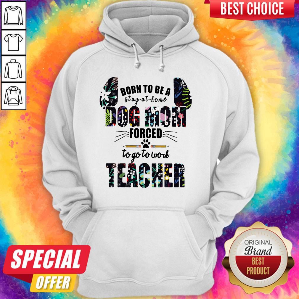 Born To Be A Stay At Home Dog Mom Forced To Go To Work Teacher Shirt