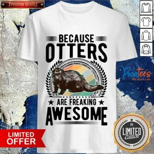 Because Otters Are Freaking Awesome Shirt