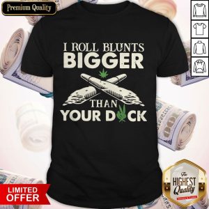 I Roll Blunts Bigger Than Your Duck Shirt