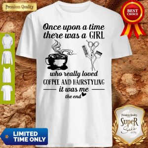 Top Once Upon A Time There Was A Girl Who Really Loved Coffee And Hairstyling It Was Me Shirt