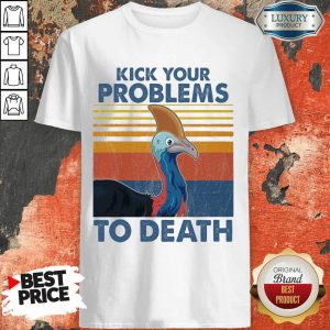Kick Your Problems To Death Shirt